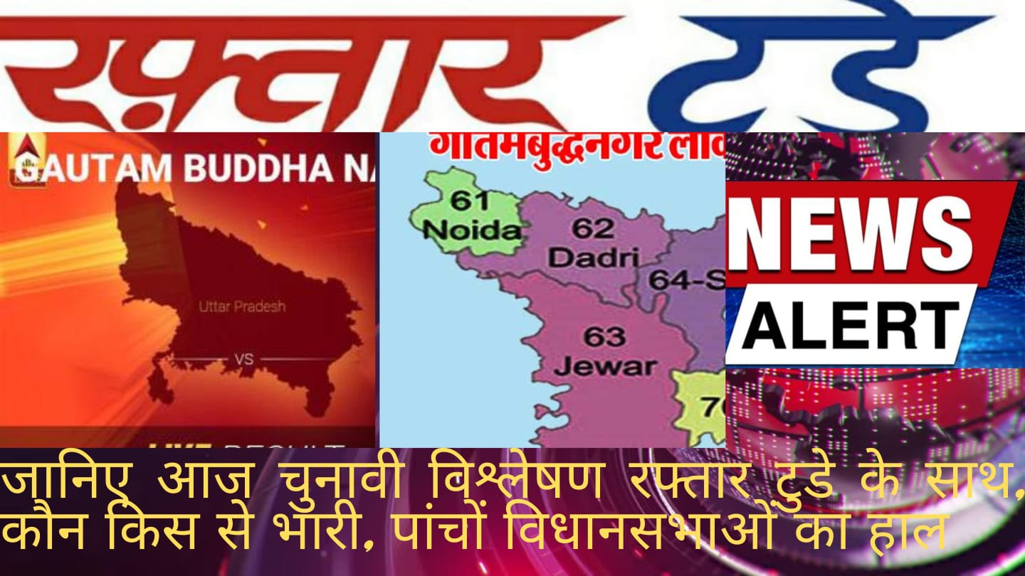 जानिए आज चुनावी विश्लेषण रफ्तार टुडे के साथ, कौन किस से भारी, पांचों विधानसभाओं का हाल आपके साथ