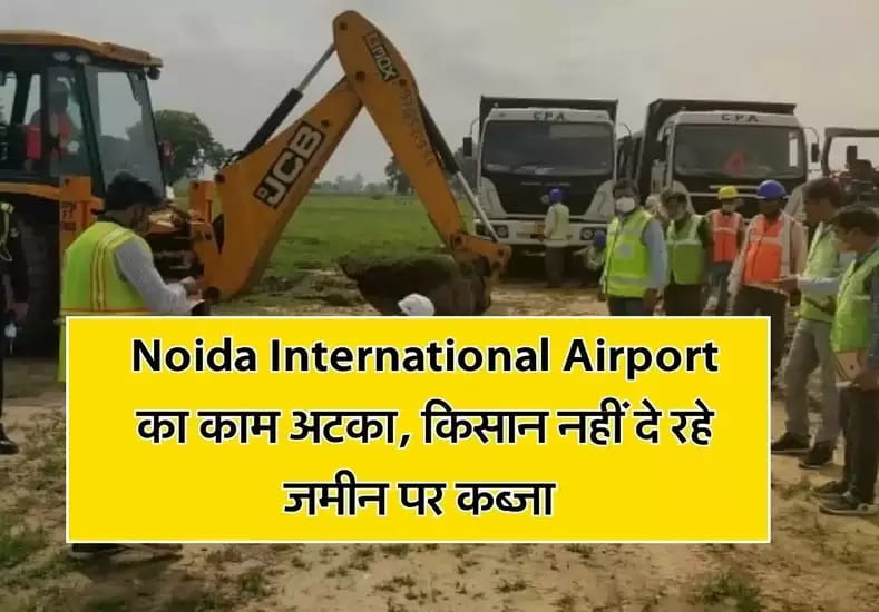Noida International Airport का काम अटका, किसान नहीं दे रहे जमीन पर कब्जा