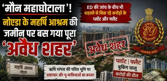 Noida Aashram News : “नोएडा की धरती पर अरबों का ‘मौन महाघोटाला’!, महर्षि आश्रम की जमीन पर बस गया पूरा ‘अवैध शहर’, ED की जांच के बीच भी धड़ल्ले से बिक रहे करोड़ों के प्लॉट और फ्लैट”, सेक्टर-110 का महर्षि आश्रम बना नोएडा के सबसे बड़े भूमि विवाद का केंद्र, भू-माफिया, बिल्डर, अफसर और राजनीतिक रसूखदारों की कथित सांठगांठ पर उठे बड़े सवाल