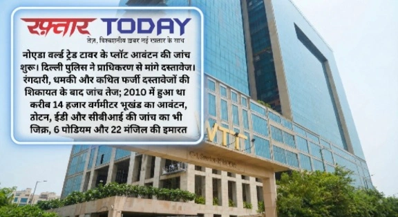 Noida WTC News : नोएडा वर्ल्ड ट्रेड टावर के प्लॉट आवंटन की जांच शुरू, दिल्ली पुलिस ने प्राधिकरण से मांगे दस्तावेज, रंगदारी, धमकी और कथित फर्जी दस्तावेजों की शिकायत के बाद जांच तेज; 6 पोडियम और 22 मंजिल की इमारत, 2010 में हुआ था करीब 14 हजार वर्गमीटर भूखंड का आवंटन, आवंटन से लेकर लीज डीड तक खंगाले जा रहे रिकॉर्ड, ED और CBI की जांच का भी जिक्र