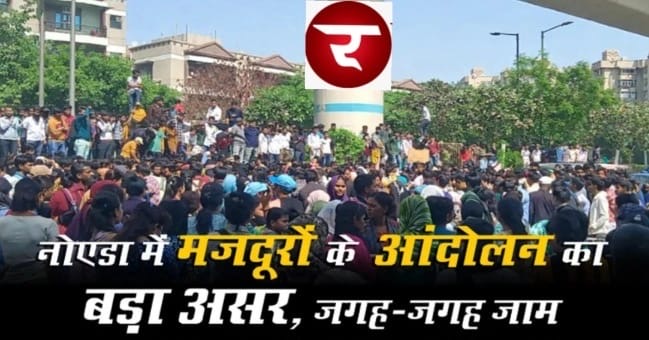 Breaking News : नोएडा बना ‘जामनगर’, मजदूर आंदोलन से थमी रफ्तार, सड़कों पर वाहनों की कतारें और लोगों की बढ़ी परेशानी, फेज-2 से उठी चिंगारी पूरे शहर में फैली