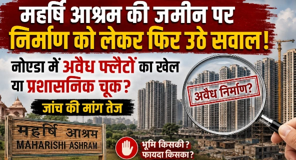 Breaking News : महर्षि आश्रम की जमीन पर निर्माण को लेकर फिर उठे सवाल!, नोएडा में अवैध फ्लैटों का खेल या प्रशासनिक चूक? जांच की मांग तेज, ज़ीरो टॉलरेंस नीति पर भी उठे प्रश्न, निर्माण गतिविधियों की स्थिति पर उठे सवाल